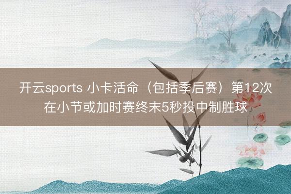 开云sports 小卡活命（包括季后赛）第12次在小节或加时赛终末5秒投中制胜球