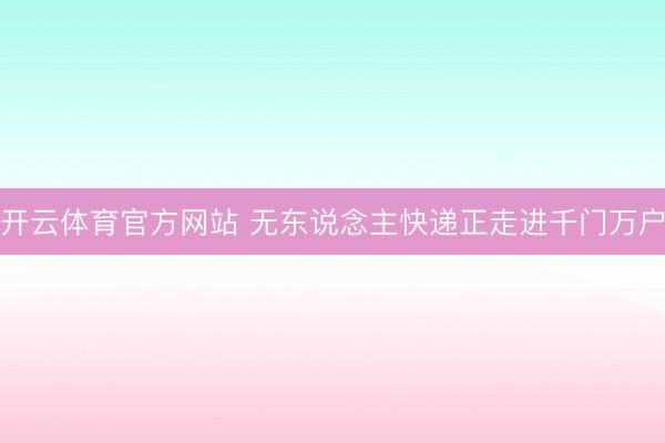 开云体育官方网站 无东说念主快递正走进千门万户