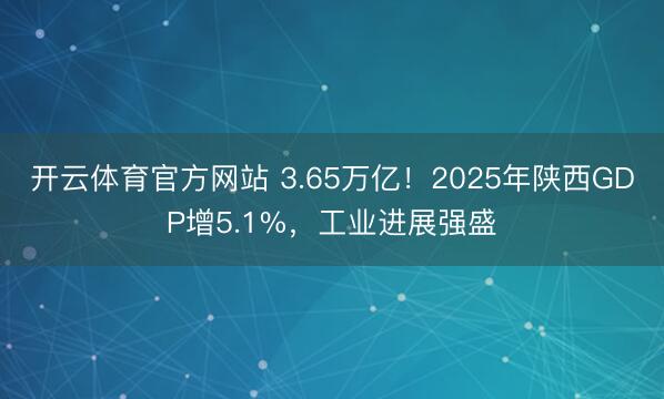 开云体育官方网站 3.65万亿！2025年陕西GDP增5.1%，工业进展强盛