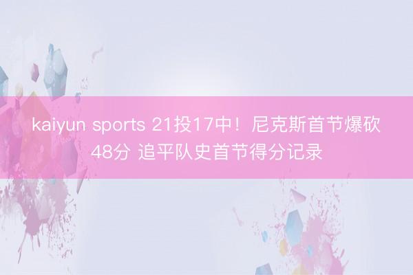 kaiyun sports 21投17中！尼克斯首节爆砍48分 追平队史首节得分记录