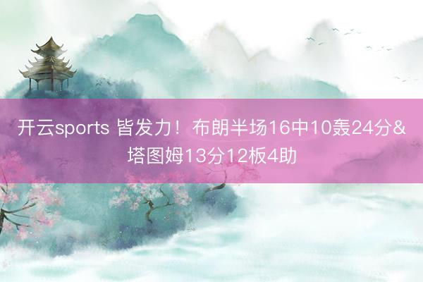 开云sports 皆发力！布朗半场16中10轰24分&塔图姆13分12板4助
