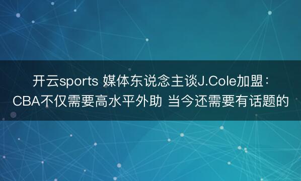 开云sports 媒体东说念主谈J.Cole加盟：CBA不仅需要高水平外助 当今还需要有话题的
