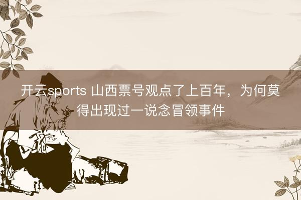 开云sports 山西票号观点了上百年，为何莫得出现过一说念冒领事件