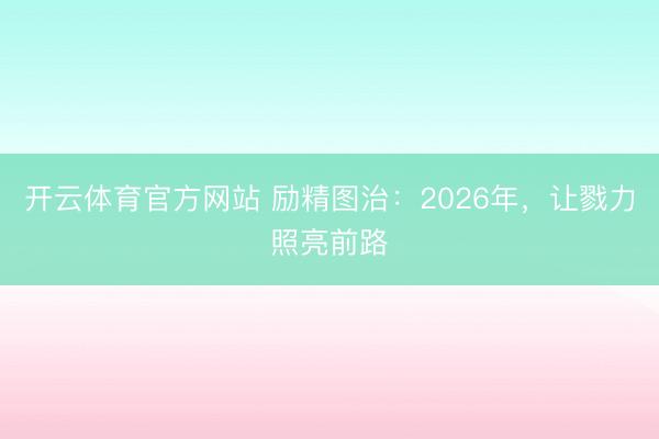 开云体育官方网站 励精图治：2026年，让戮力照亮前路