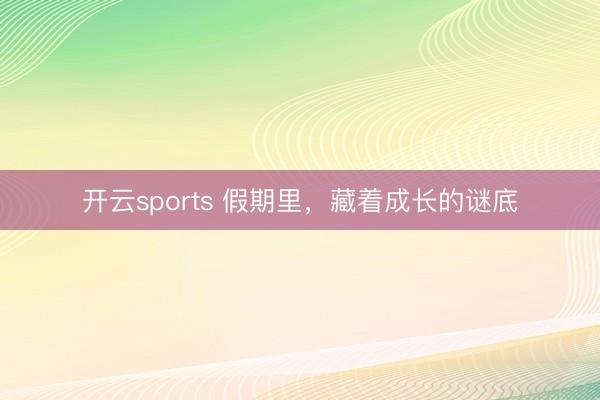 开云sports 假期里，藏着成长的谜底