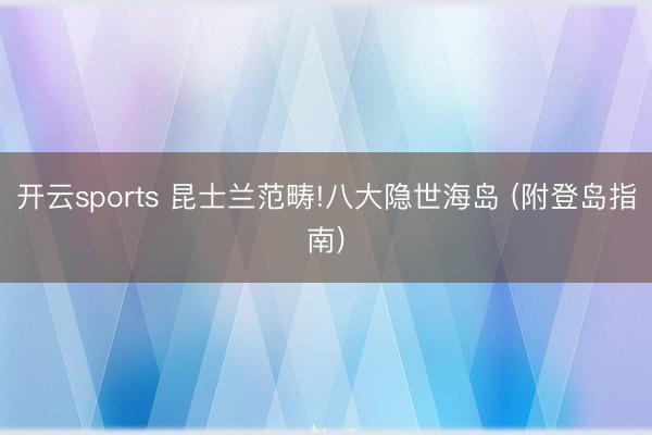 开云sports 昆士兰范畴!八大隐世海岛 (附登岛指南)