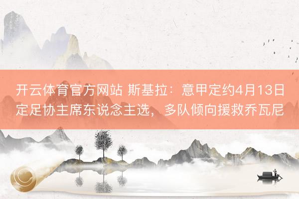 开云体育官方网站 斯基拉：意甲定约4月13日定足协主席东说念主选，多队倾向援救乔瓦尼