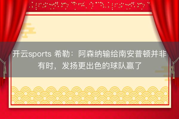 开云sports 希勒：阿森纳输给南安普顿并非有时，发扬更出色的球队赢了