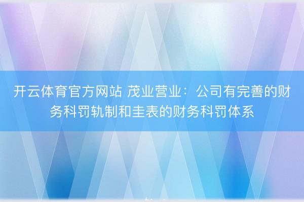 开云体育官方网站 茂业营业：公司有完善的财务科罚轨制和圭表的财务科罚体系