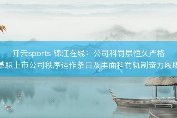 开云sports 锦江在线：公司科罚层恒久严格革职上市公司秩序运作条目及里面科罚轨制奋力履职