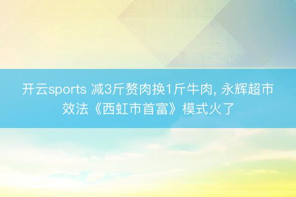 开云sports 减3斤赘肉换1斤牛肉, 永辉超市效法《西虹市首富》模式火了
