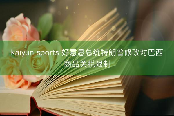 kaiyun sports 好意思总统特朗普修改对巴西商品关税限制