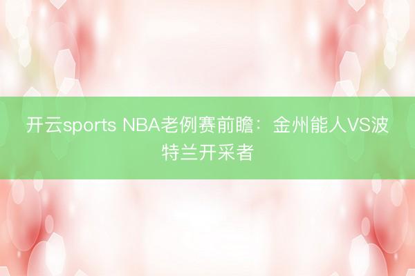开云sports NBA老例赛前瞻:金州能人VS波特兰开采者