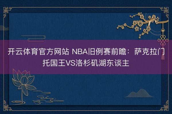 开云体育官方网站 NBA旧例赛前瞻:萨克拉门托国王VS洛杉矶湖东谈主