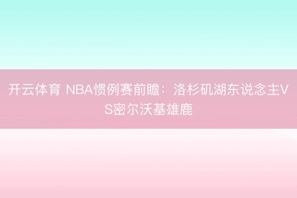开云体育 NBA惯例赛前瞻:洛杉矶湖东说念主VS密尔沃基雄鹿