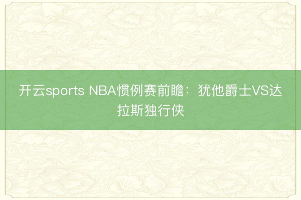 开云sports NBA惯例赛前瞻:犹他爵士VS达拉斯独行侠