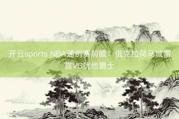 开云sports NBA通例赛前瞻:俄克拉荷马城雷霆VS犹他爵士