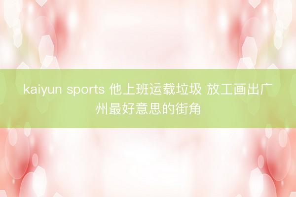 kaiyun sports 他上班运载垃圾 放工画出广州最好意思的街角