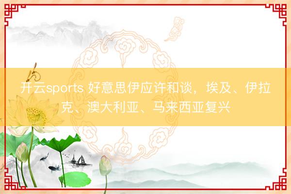 开云sports 好意思伊应许和谈,埃及、伊拉克、澳大利亚、马来西亚复兴