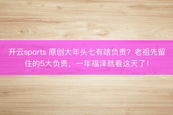 开云sports 原创大年头七有啥负责？老祖先留住的5大负责，一年福泽就看这天了！