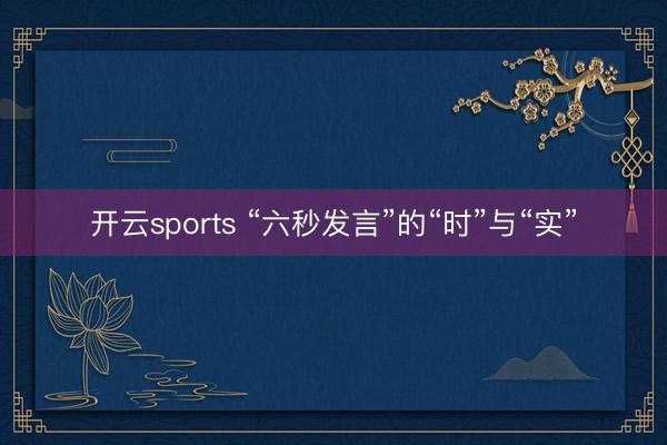 开云sports “六秒发言”的“时”与“实”