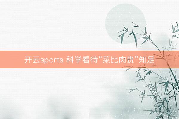 开云sports 科学看待“菜比肉贵”知足