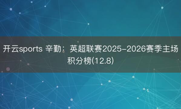 开云sports 辛勤：英超联赛2025-2026赛季主场积分榜(12.8)