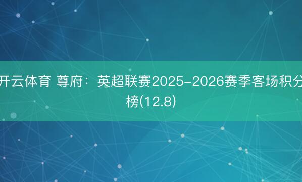 开云体育 尊府：英超联赛2025-2026赛季客场积分榜(12.8)