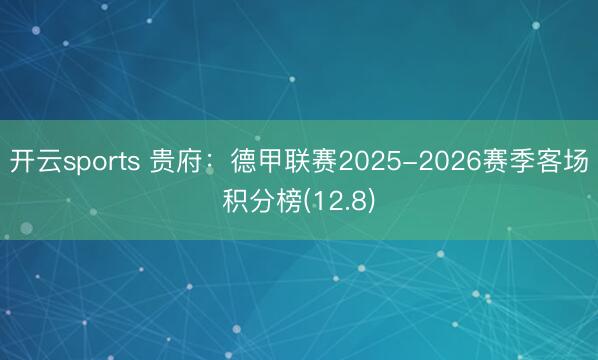 开云sports 贵府：德甲联赛2025-2026赛季客场积分榜(12.8)