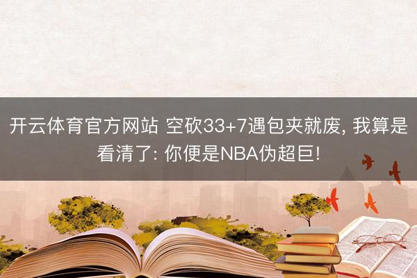 开云体育官方网站 空砍33+7遇包夹就废, 我算是看清了: 你便是NBA伪超巨!