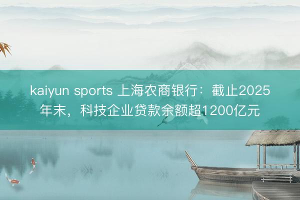 kaiyun sports 上海农商银行：截止2025年末，科技企业贷款余额超1200亿元