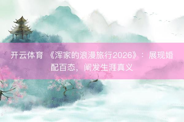 开云体育 《浑家的浪漫旅行2026》：展现婚配百态，阐发生涯真义
