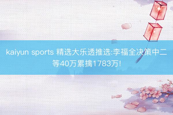 kaiyun sports 精选大乐透推选:李福全决策中二等40万累擒1783万!
