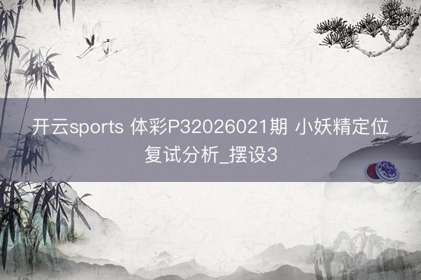 开云sports 体彩P32026021期 小妖精定位复试分析_摆设3
