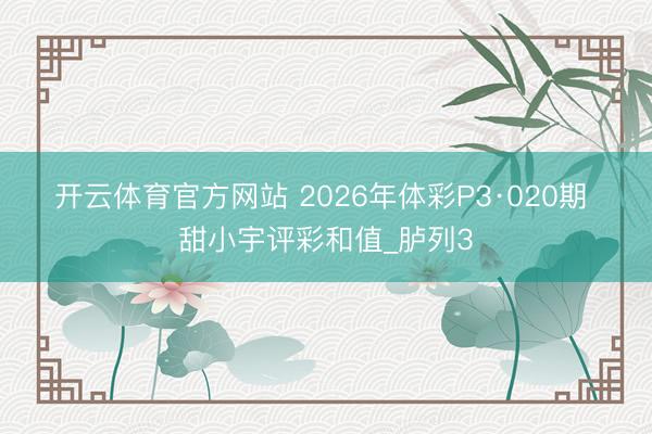 开云体育官方网站 2026年体彩P3·020期 甜小宇评彩和值_胪列3