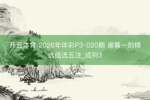开云体育 2026年体彩P3·020期 谢幕一刻精选组选五注_成列3