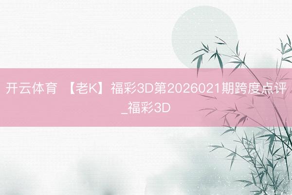 开云体育 【老K】福彩3D第2026021期跨度点评_福彩3D