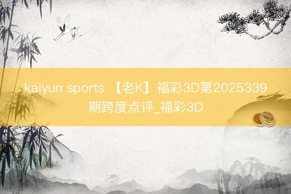 kaiyun sports 【老K】福彩3D第2025339期跨度点评_福彩3D