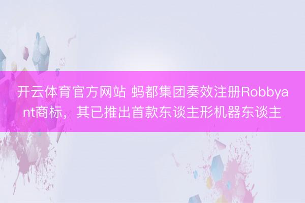 开云体育官方网站 蚂都集团奏效注册Robbyant商标，其已推出首款东谈主形机器东谈主