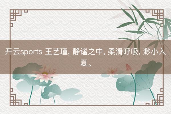 开云sports 王艺瑾， 静谧之中， 柔滑呼吸， 渺小入夏<a href=