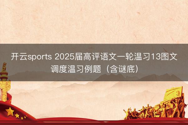 开云sports 2025届高评语文一轮温习13图文调度温习例题（含谜底）