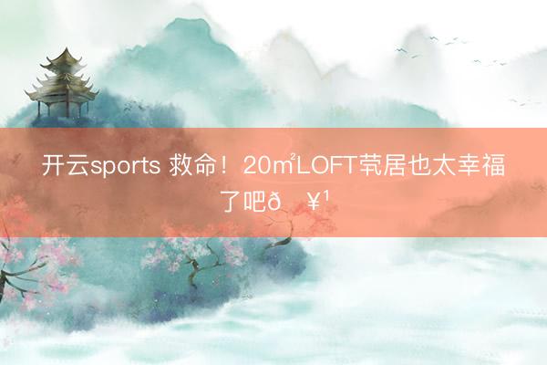 开云sports 救命！20㎡LOFT茕居也太幸福了吧🥹