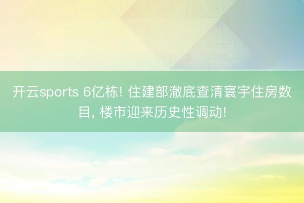 开云sports 6亿栋! 住建部澈底查清寰宇住房数目， 楼市迎来历史性调动!