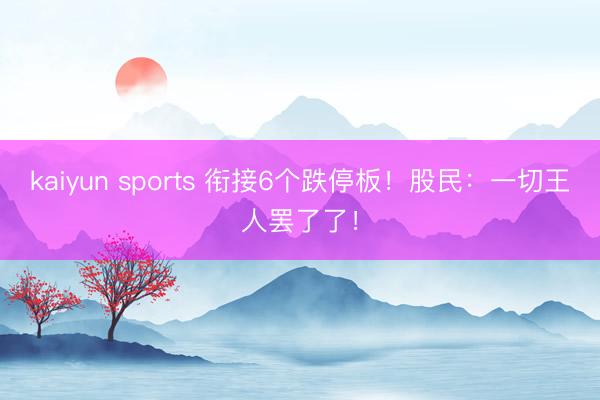 kaiyun sports 衔接6个跌停板！股民：一切王人罢了了！