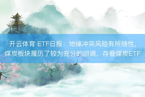 开云体育 ETF日报：地缘冲突风险有所随性，煤炭板块履历了较为充分的回调，存眷煤炭ETF