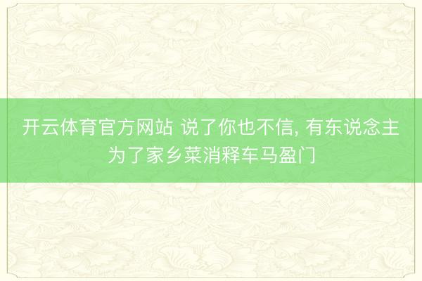 开云体育官方网站 说了你也不信， 有东说念主为了家乡菜消释车马盈门