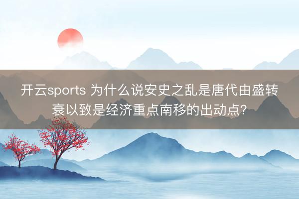 开云sports 为什么说安史之乱是唐代由盛转衰以致是经济重点南移的出动点？
