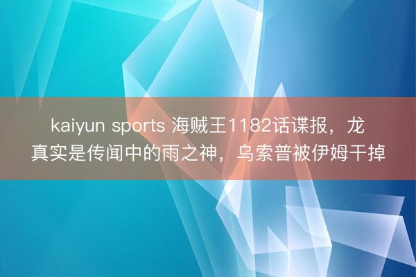 kaiyun sports 海贼王1182话谍报，龙真实是传闻中的雨之神，乌索普被伊姆干掉