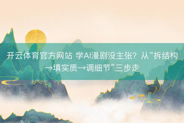 开云体育官方网站 学AI漫剧没主张？从“拆结构→填实质→调细节”三步走