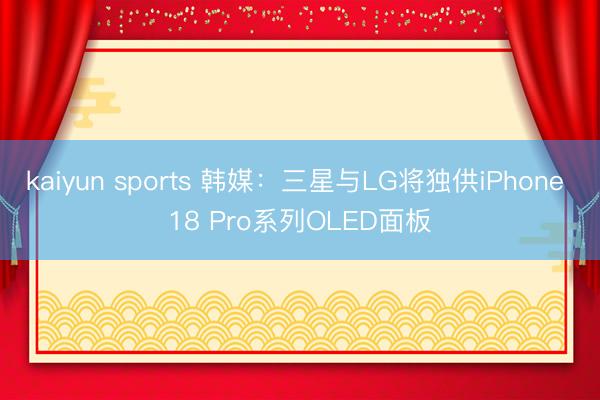 kaiyun sports 韩媒：三星与LG将独供iPhone 18 Pro系列OLED面板